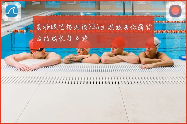 前榜眼巴格利谈NBA生涯经历低薪背后的成长与坚持