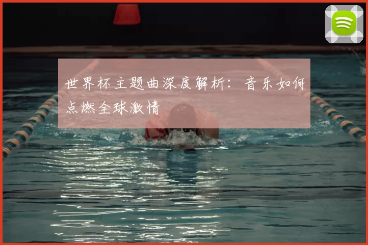 世界杯主题曲深度解析:音乐如何点燃全球激情