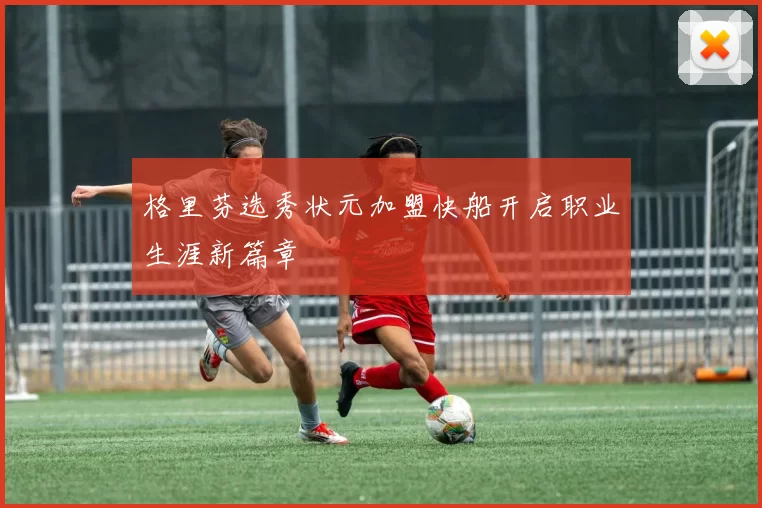 格里芬选秀状元加盟快船开启职业生涯新篇章