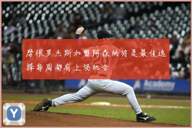 摩根罗杰斯加盟阿森纳将是最佳选择每周都有上场机会