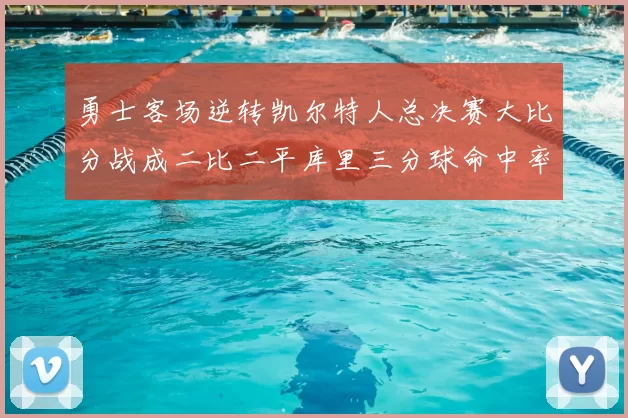 勇士客场逆转凯尔特人总决赛大比分战成二比二平库里三分球命中率创个人新高