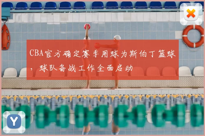 CBA官方确定赛季用球为斯伯丁篮球，球队备战工作全面启动