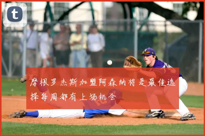 摩根罗杰斯加盟阿森纳将是最佳选择每周都有上场机会