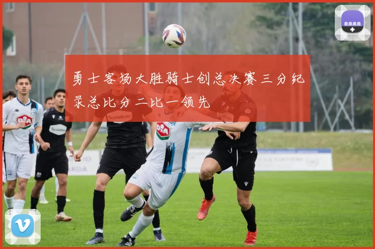 勇士客场大胜骑士创总决赛三分纪录总比分二比一领先