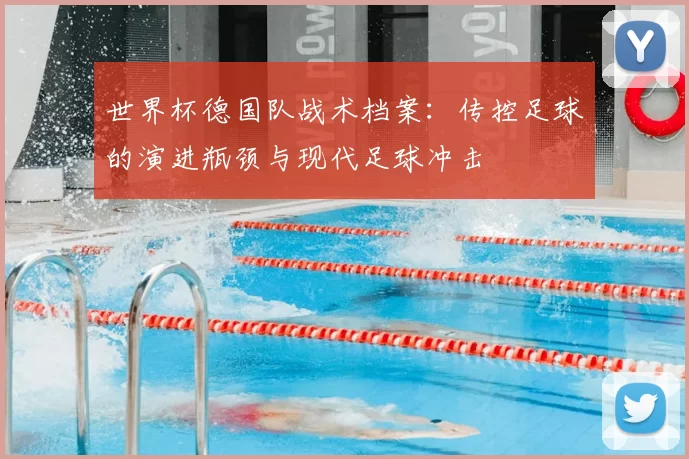 世界杯德国队战术档案：传控足球的演进瓶颈与现代足球冲击
