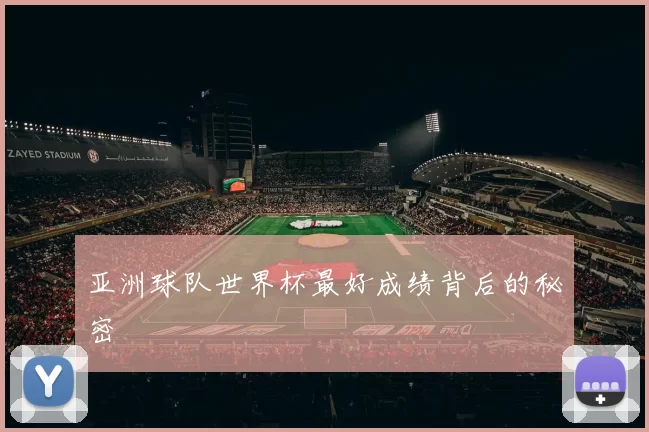 亚洲球队世界杯最好成绩背后的秘密