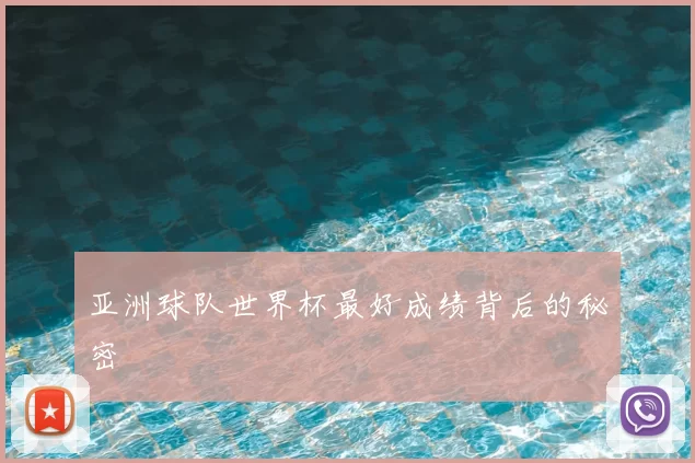 亚洲球队世界杯最好成绩背后的秘密