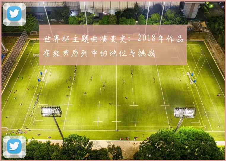 世界杯主题曲演变史：2018年作品在经典序列中的地位与挑战