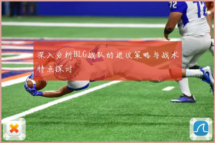 深入分析BLG战队的进攻策略与战术特点探讨