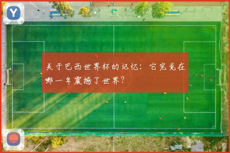 关于巴西世界杯的记忆:它究竟在哪一年震撼了世界?