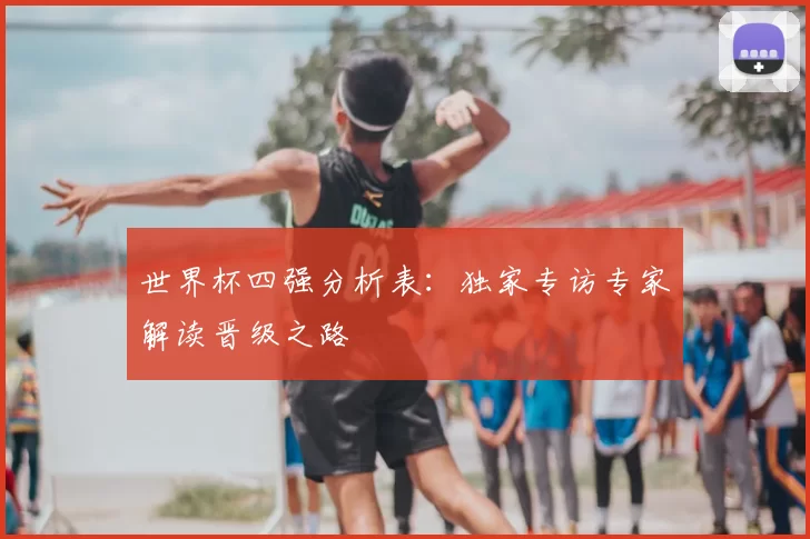 世界杯四强分析表：独家专访专家解读晋级之路