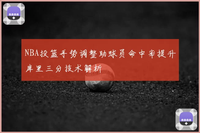 NBA投篮手势调整助球员命中率提升库里三分技术解析