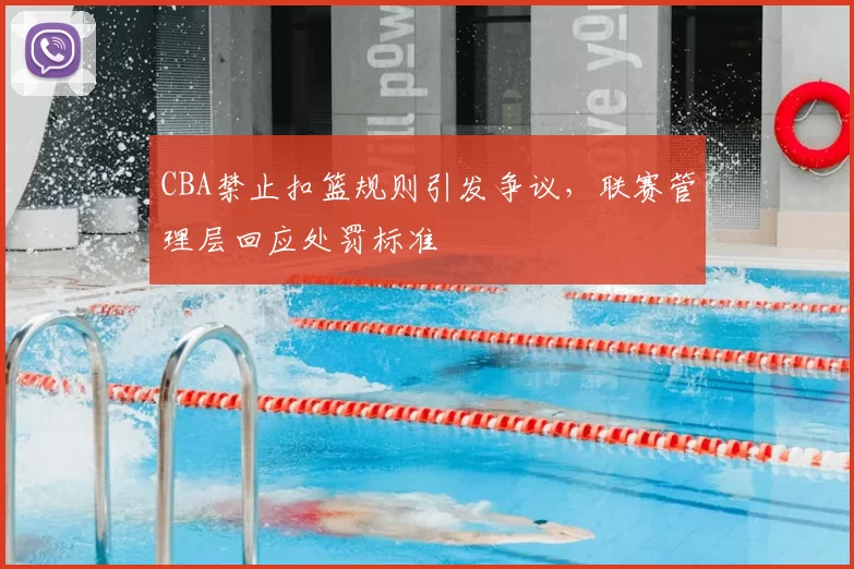 CBA禁止扣篮规则引发争议，联赛管理层回应处罚标准