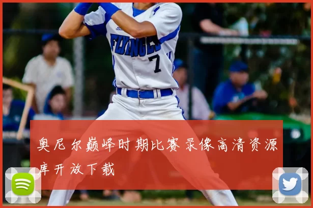 奥尼尔巅峰时期比赛录像高清资源库开放下载