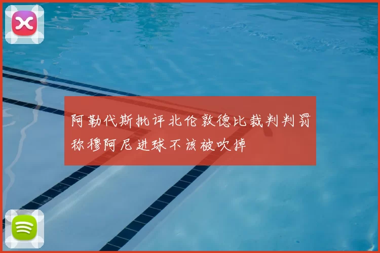 阿勒代斯批评北伦敦德比裁判判罚称穆阿尼进球不该被吹掉