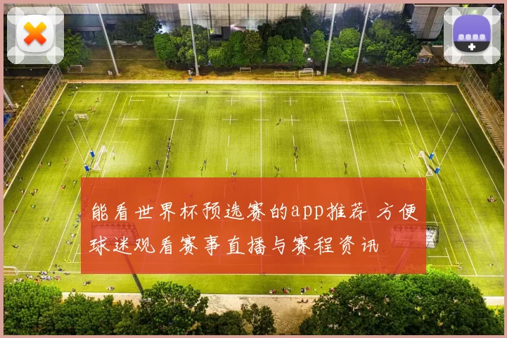 能看世界杯预选赛的app推荐 方便球迷观看赛事直播与赛程资讯