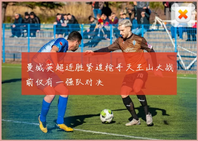 曼城英超连胜紧追枪手天王山大战前仅有一强队对决