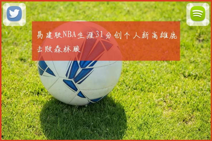 易建联NBA生涯31分创个人新高雄鹿击败森林狼