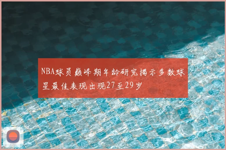 NBA球员巅峰期年龄研究揭示多数球星最佳表现出现27至29岁