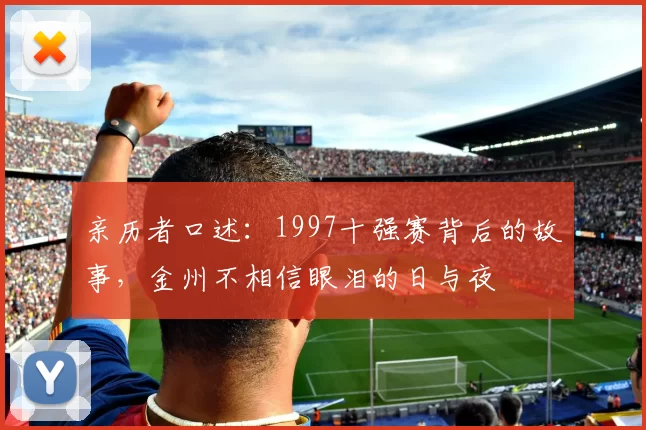 亲历者口述：1997十强赛背后的故事，金州不相信眼泪的日与夜