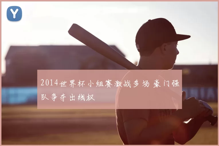 2014世界杯小组赛激战多场 豪门强队争夺出线权