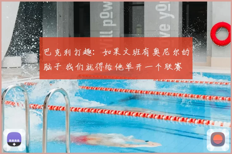 巴克利打趣：如果文班有奥尼尔的脑子 我们就得给他单开一个联赛