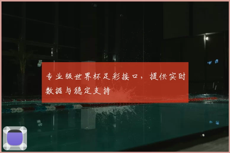 专业级世界杯足彩接口，提供实时数据与稳定支持