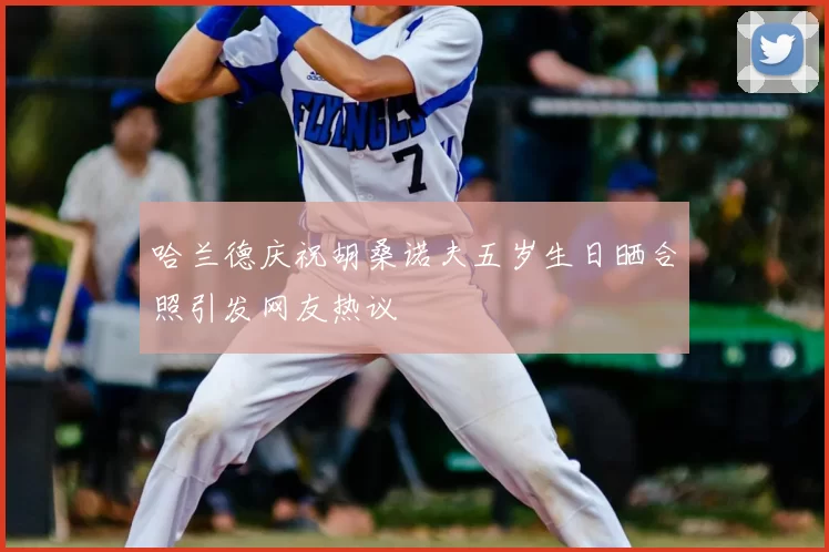 哈兰德庆祝胡桑诺夫五岁生日晒合照引发网友热议