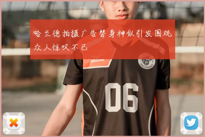 哈兰德拍摄广告替身神似引发围观众人惊叹不已