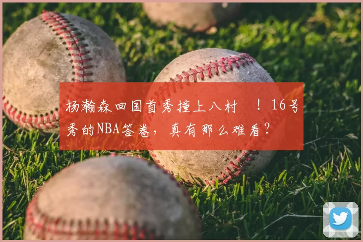 杨瀚森回国首秀撞上八村塁！16号秀的NBA答卷，真有那么难看？