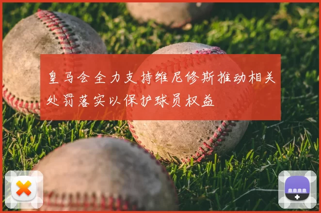 皇马会全力支持维尼修斯推动相关处罚落实以保护球员权益