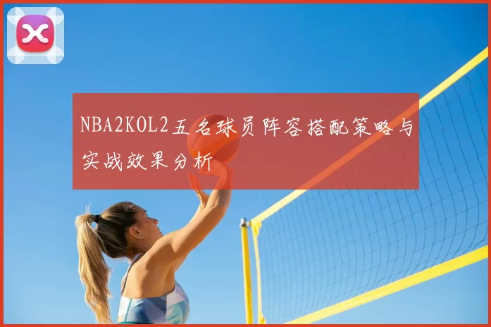 NBA2KOL2五名球员阵容搭配策略与实战效果分析