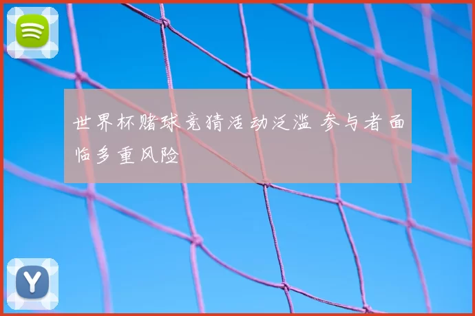 世界杯赌球竞猜活动泛滥 参与者面临多重风险