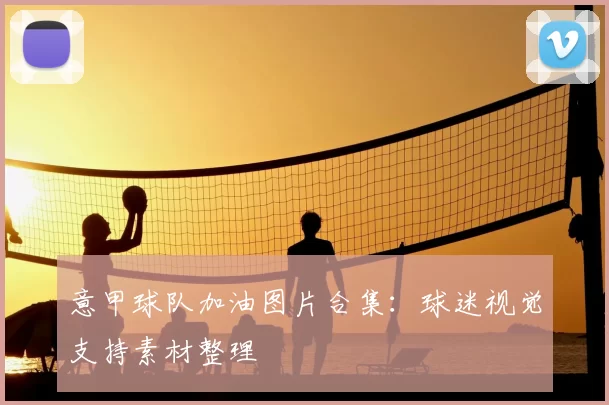 意甲球队加油图片合集：球迷视觉支持素材整理