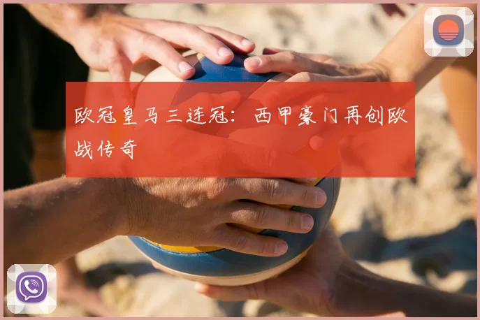 欧冠皇马三连冠：西甲豪门再创欧战传奇