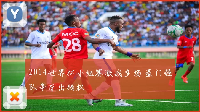 2014世界杯小组赛激战多场 豪门强队争夺出线权