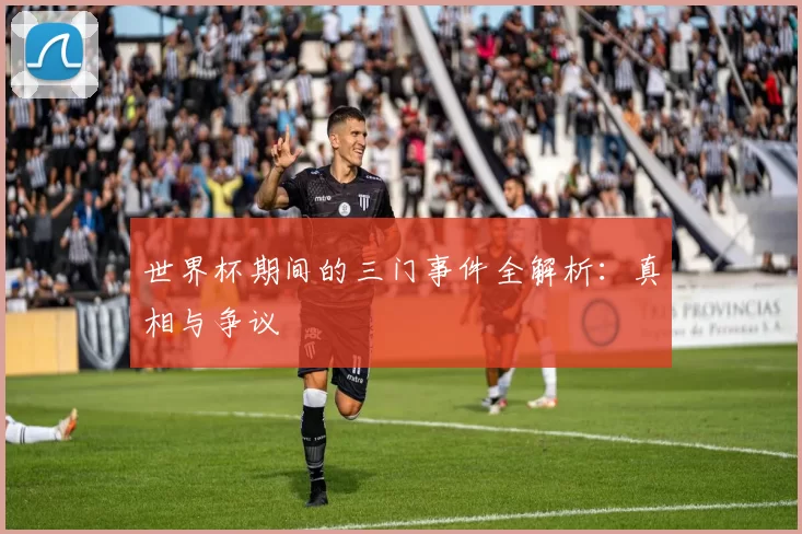 世界杯期间的三门事件全解析:真相与争议