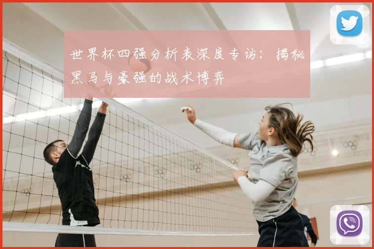 世界杯四强分析表深度专访：揭秘黑马与豪强的战术博弈