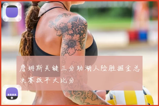 詹姆斯关键三分助湖人险胜掘金总决赛扳平大比分