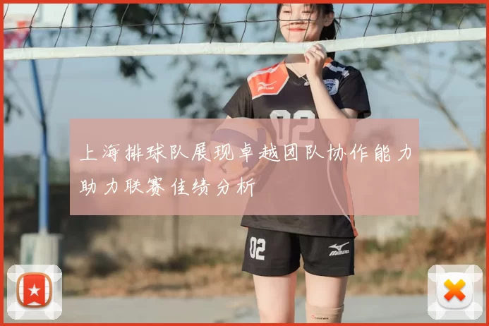 上海排球队展现卓越团队协作能力助力联赛佳绩分析