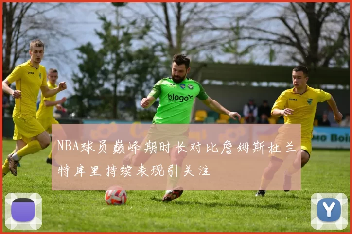 NBA球员巅峰期时长对比詹姆斯杜兰特库里持续表现引关注
