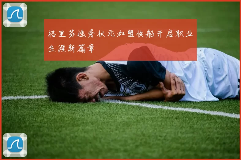 格里芬选秀状元加盟快船开启职业生涯新篇章