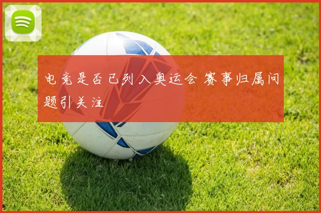 电竞是否已列入奥运会 赛事归属问题引关注