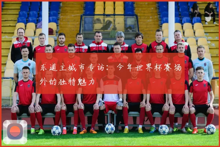 东道主城市专访:今年世界杯赛场外的独特魅力