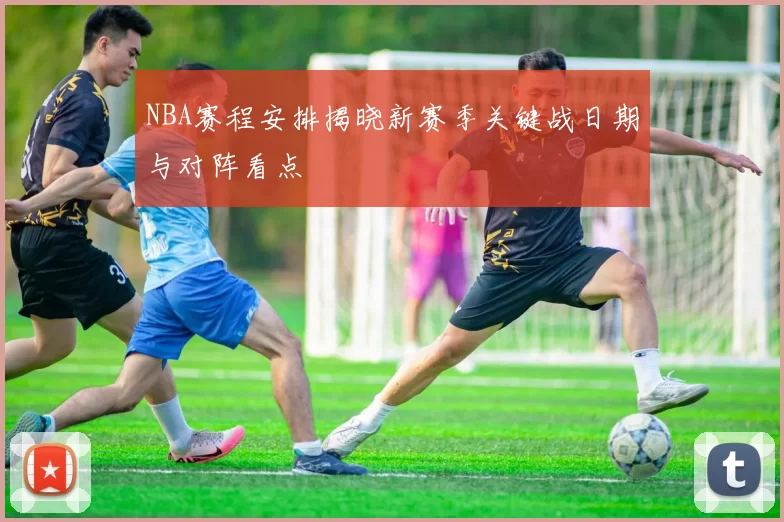 NBA赛程安排揭晓新赛季关键战日期与对阵看点