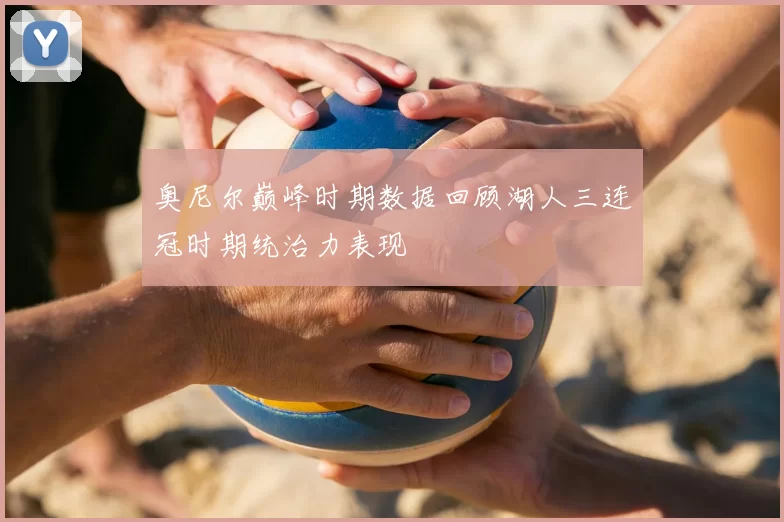奥尼尔巅峰时期数据回顾湖人三连冠时期统治力表现