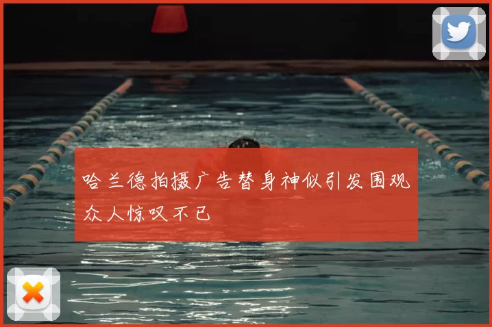 哈兰德拍摄广告替身神似引发围观众人惊叹不已