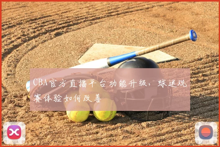 CBA官方直播平台功能升级，球迷观赛体验如何改善