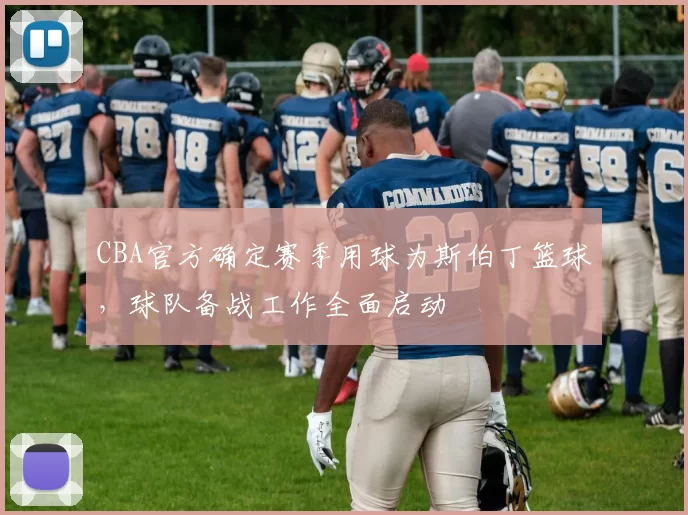 CBA官方确定赛季用球为斯伯丁篮球，球队备战工作全面启动