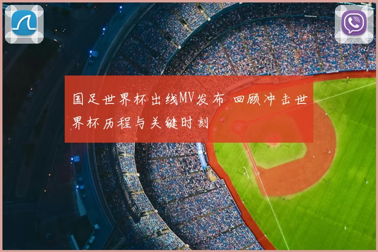 国足世界杯出线MV发布 回顾冲击世界杯历程与关键时刻